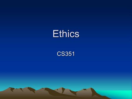 Ethics CS351. What are ethics? Dictionary: –1. A system or set of moral principles. –2. The rules of conduct recognized in respect to a particular class.