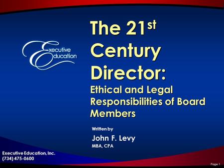 Executive Education, Inc. (734) 475-0600 The 21 st Century Director: Ethical and Legal Responsibilities of Board Members Written by John F. Levy MBA, CPA.