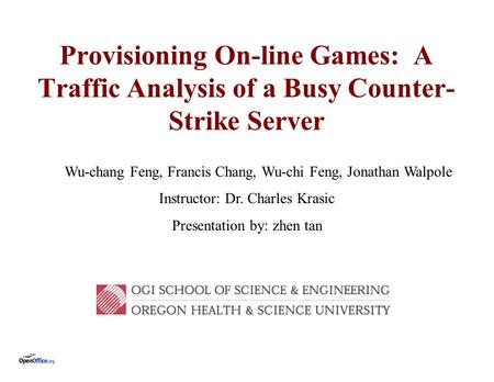 Provisioning On-line Games: A Traffic Analysis of a Busy Counter- Strike Server Wu-chang Feng, Francis Chang, Wu-chi Feng, Jonathan Walpole Instructor: