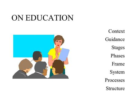 ON EDUCATION Context Guidance Stages Phases Frame System Processes Structure.