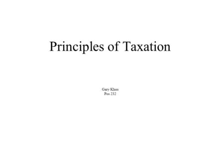 Principles of Taxation Gary Klass Pos 232. Fairness? absolute equity – all benefit from government – all should pay equally (head tax) Ability to pay.
