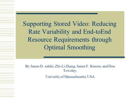 Supporting Stored Video: Reducing Rate Variability and End-toEnd Resource Requirements through Optimal Smoothing By James D. salehi, Zhi-Li Zhang, James.