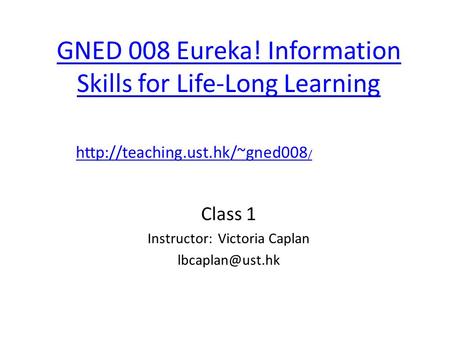GNED 008 Eureka! Information Skills for Life-Long Learning Class 1 Instructor: Victoria Caplan  /