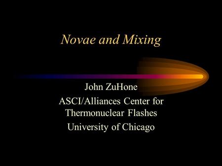 Novae and Mixing John ZuHone ASCI/Alliances Center for Thermonuclear Flashes University of Chicago.