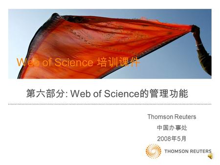 Thomson Reuters 中国办事处 2008 年 5 月 Web of Science 培训课件 第六部分 : Web of Science 的管理功能.