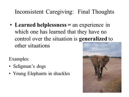 Inconsistent Caregiving: Final Thoughts Learned helplessness = an experience in which one has learned that they have no control over the situation is generalized.