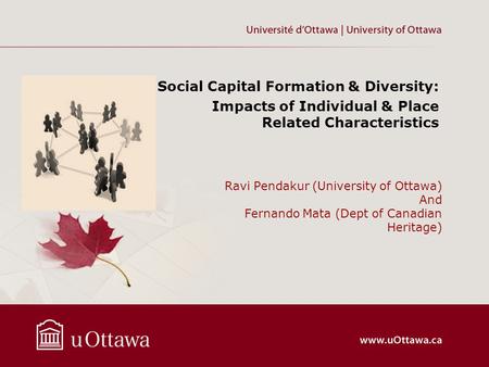 Ravi Pendakur (University of Ottawa) And Fernando Mata (Dept of Canadian Heritage) Social Capital Formation & Diversity: Impacts of Individual & Place.