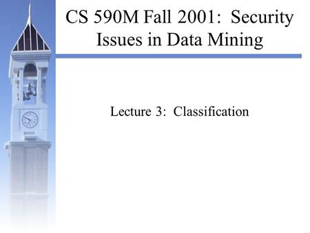 CS 590M Fall 2001: Security Issues in Data Mining Lecture 3: Classification.