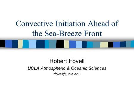 Convective Initiation Ahead of the Sea-Breeze Front Robert Fovell UCLA Atmospheric & Oceanic Sciences