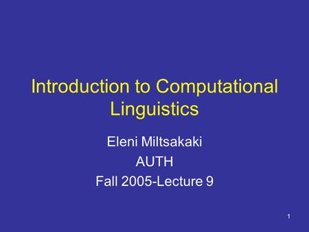 1 Introduction to Computational Linguistics Eleni Miltsakaki AUTH Fall 2005-Lecture 9.