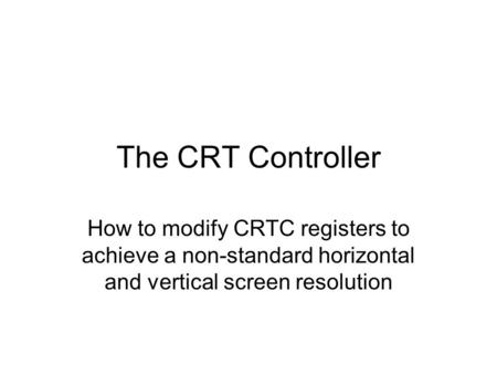The CRT Controller How to modify CRTC registers to achieve a non-standard horizontal and vertical screen resolution.