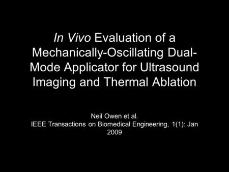 In Vivo Evaluation of a Mechanically-Oscillating Dual- Mode Applicator for Ultrasound Imaging and Thermal Ablation Neil Owen et al. IEEE Transactions on.