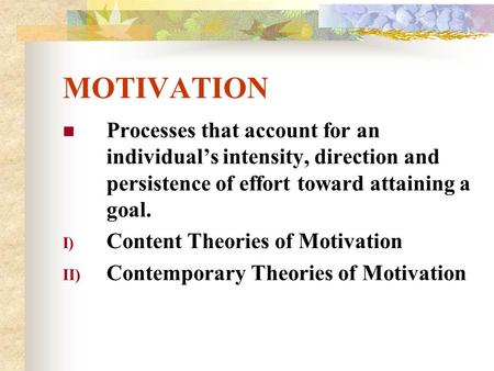 MOTIVATION Processes that account for an individual’s intensity, direction and persistence of effort toward attaining a goal. Content Theories of Motivation.