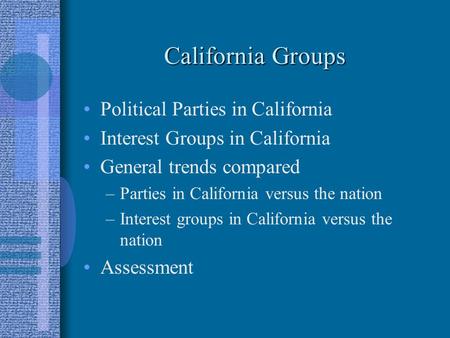 California Groups Political Parties in California Interest Groups in California General trends compared –Parties in California versus the nation –Interest.