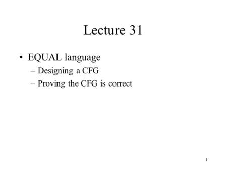 1 Lecture 31 EQUAL language –Designing a CFG –Proving the CFG is correct.