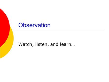 Observation Watch, listen, and learn…. Agenda  Observation exercise Come back at 3:40.  Questions?  Observation.