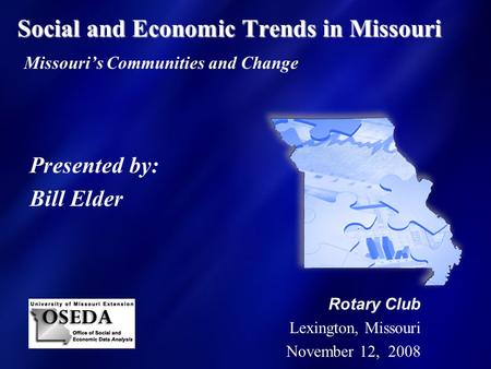 Social and Economic Trends in Missouri Social and Economic Trends in Missouri Missouri’s Communities and Change Presented by: Bill Elder Rotary Club Lexington,