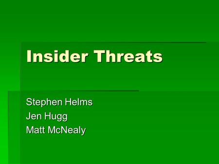 Insider Threats Stephen Helms Jen Hugg Matt McNealy.