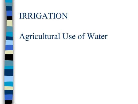 IRRIGATION Agricultural Use of Water. Amount of Water Used In western US states, 70 to 95% of the fresh water supply is dedicated to irrigation Globally.
