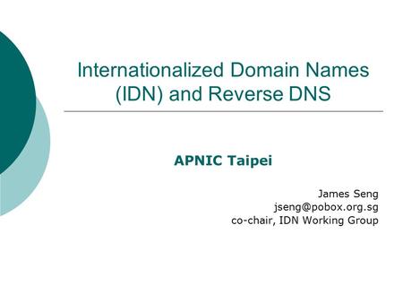 Internationalized Domain Names (IDN) and Reverse DNS APNIC Taipei James Seng co-chair, IDN Working Group.