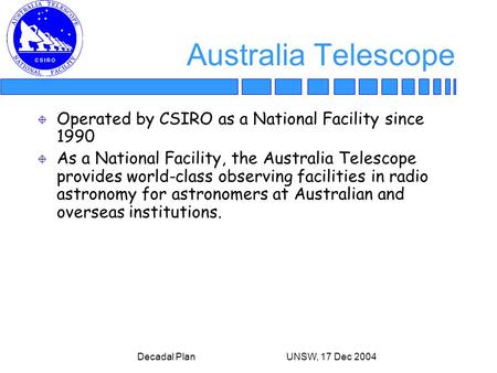 Decadal Plan UNSW, 17 Dec 2004 Australia Telescope Operated by CSIRO as a National Facility since 1990 As a National Facility, the Australia Telescope.