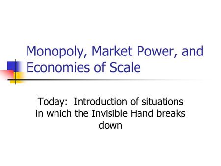 Monopoly, Market Power, and Economies of Scale Today: Introduction of situations in which the Invisible Hand breaks down.