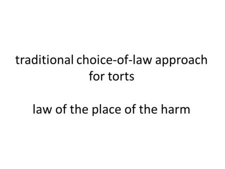 Traditional choice-of-law approach for torts law of the place of the harm.