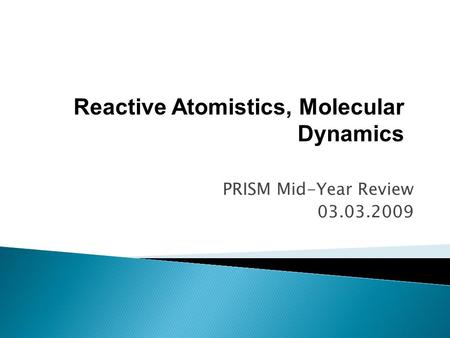 PRISM Mid-Year Review 03.03.2009 Reactive Atomistics, Molecular Dynamics.