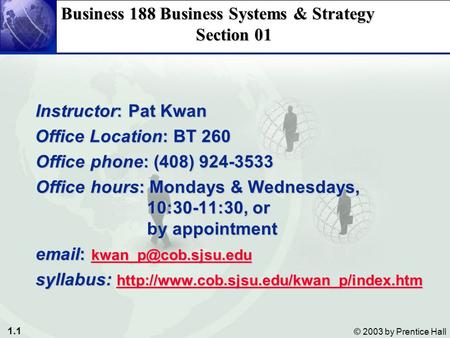 1.1 © 2003 by Prentice Hall Business 188 Business Systems & Strategy Section 01 Instructor: Pat Kwan Instructor: Pat Kwan Office Location: BT 260 Office.