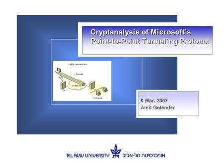 Cryptanalysis of Microsoft’s Point-to-Point Tunneling Protocol 6 Mar. 2007 Amit Golander.