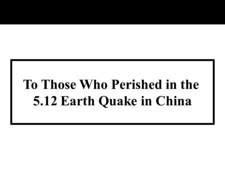 To Those Who Perished in the 5.12 Earth Quake in China.