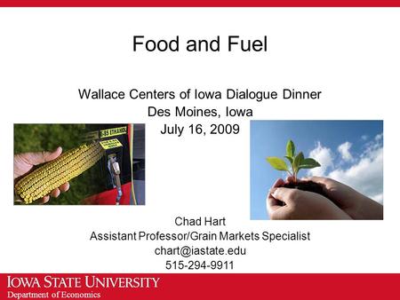 Department of Economics Food and Fuel Wallace Centers of Iowa Dialogue Dinner Des Moines, Iowa July 16, 2009 Chad Hart Assistant Professor/Grain Markets.