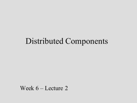 Distributed Components Week 6 – Lecture 2. A component request consists of three parts The name of the component The service to be performed The list.
