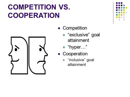 COMPETITION VS. COOPERATION Competition “exclusive” goal attainment “hyper…” Cooperation “inclusive” goal attainment.