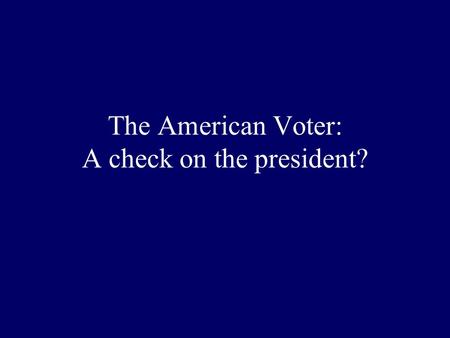 The American Voter: A check on the president? Some problems with the Electoral College? Faithless Electors? A small/big state advantage? The winner of.