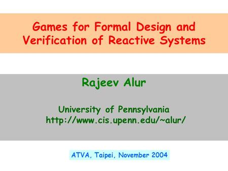 Games for Formal Design and Verification of Reactive Systems Rajeev Alur University of Pennsylvania  ATVA, Taipei, November.