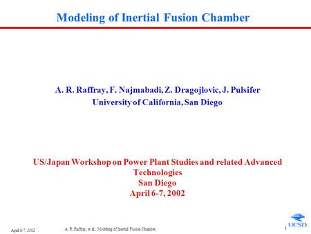 April 6-7, 2002 A. R. Raffray, et al., Modeling of Inertial Fusion Chamber 1 Modeling of Inertial Fusion Chamber A. R. Raffray, F. Najmabadi, Z. Dragojlovic,