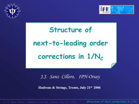 Structure of NLO corrections in 1/N C J. J. Sanz Cillero - Hadrons & Strings, Trento, July 21 st 2006 Structure of next-to-leading order corrections in.