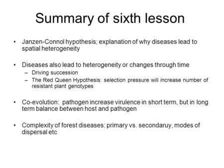 Summary of sixth lesson Janzen-Connol hypothesis; explanation of why diseases lead to spatial heterogeneity Diseases also lead to heterogeneity or changes.