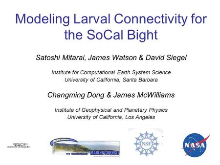 Modeling Larval Connectivity for the SoCal Bight Satoshi Mitarai, James Watson & David Siegel Institute for Computational Earth System Science University.