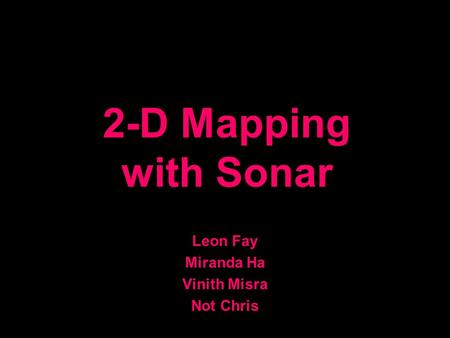 2-D Mapping with Sonar Leon Fay Miranda Ha Vinith Misra Not Chris.