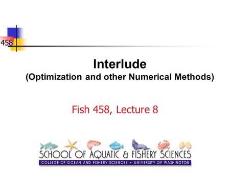 458 Interlude (Optimization and other Numerical Methods) Fish 458, Lecture 8.