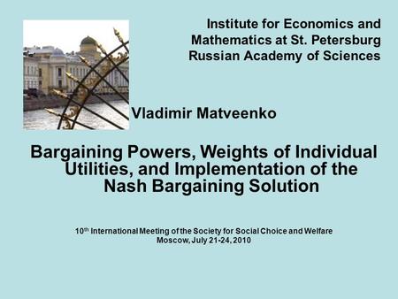 Institute for Economics and Mathematics at St. Petersburg Russian Academy of Sciences Vladimir Matveenko Bargaining Powers, Weights of Individual Utilities,