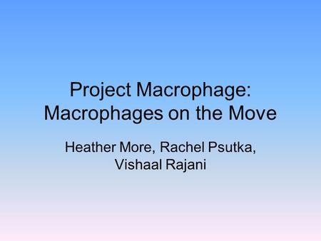 Project Macrophage: Macrophages on the Move Heather More, Rachel Psutka, Vishaal Rajani.