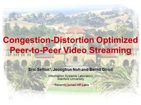 Congestion-Distortion Optimized Peer-to-Peer Video Streaming Eric Setton*, Jeonghun Noh and Bernd Girod Information Systems Laboratory Stanford University.