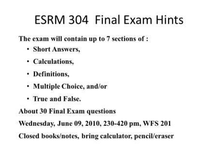ESRM 304 Final Exam Hints The exam will contain up to 7 sections of : Short Answers, Calculations, Definitions, Multiple Choice, and/or True and False.