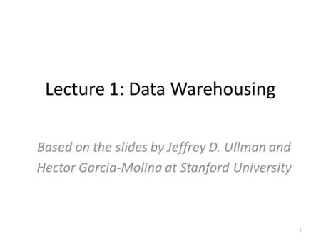 Lecture 1: Data Warehousing Based on the slides by Jeffrey D. Ullman and Hector Garcia-Molina at Stanford University 1.