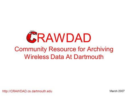 March 2007 RAWDAD Community Resource for Archiving Wireless Data At Dartmouth.