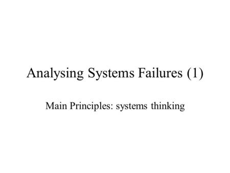 Analysing Systems Failures (1) Main Principles: systems thinking.