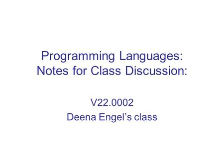 Programming Languages: Notes for Class Discussion: V22.0002 Deena Engel’s class.